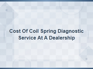 Cost of Coil Spring Diagnostic Service at a Dealership