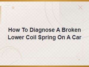 How to Diagnose a Broken Lower Coil Spring on Your Car