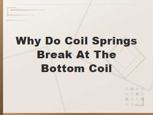Why Do Coil Springs Break at the Bottom Coil: Common Causes and Solutions