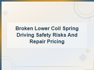 Broken Lower Coil Spring Safety Risks and Repair Costs