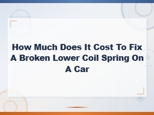 Broken Lower Coil Spring Repair Cost Estimate for Your Car