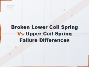 Broken Lower Coil Spring vs Upper Coil Spring Failure Differences