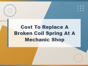 Cost to Replace a Broken Coil Spring at a Mechanic Shop