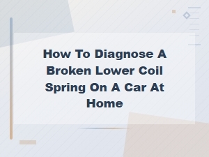 How to Diagnose a Broken Lower Coil Spring on Your Car at Home